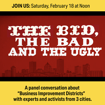 "The BID, The BAD and The UGLY" a panel conversation about "Business Improvement Districts" with experts and activists from 3 Cities Saturday, February 18 at Noon on Zoom